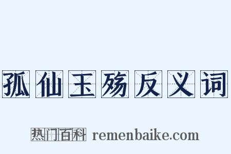 孤仙玉殇反义词是什么意思的图片